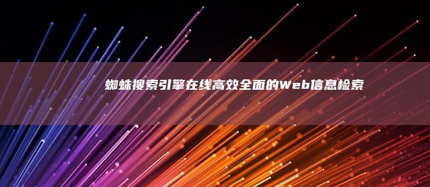 蜘蛛搜索引擎在线：高效、全面的Web信息检索工具